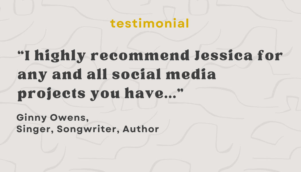 Testimonial:“I highly recommend Jessica for any and all social media projects you have…” - Ginny Owens,